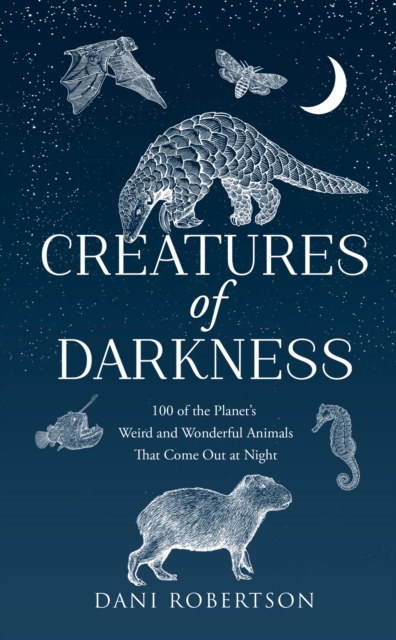 Creatures of Darkness : 100 of the Planet’s Weird and Wonderful Animals That Come out at Night
