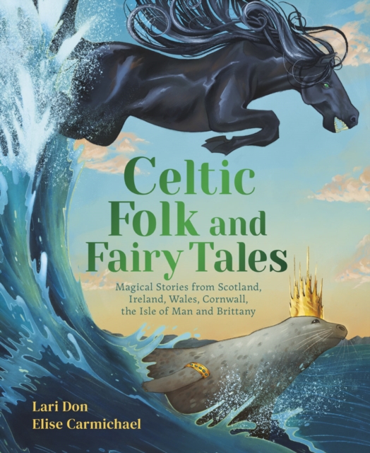 Celtic Folk and Fairy Tales : Magical Stories of Dragons, Fairies and Selkies from Scotland, Ireland, Wales and more